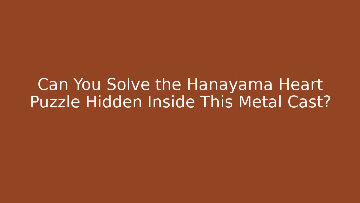 Can You Solve the Hanayama Heart Puzzle Hidden Inside This Metal Cast?