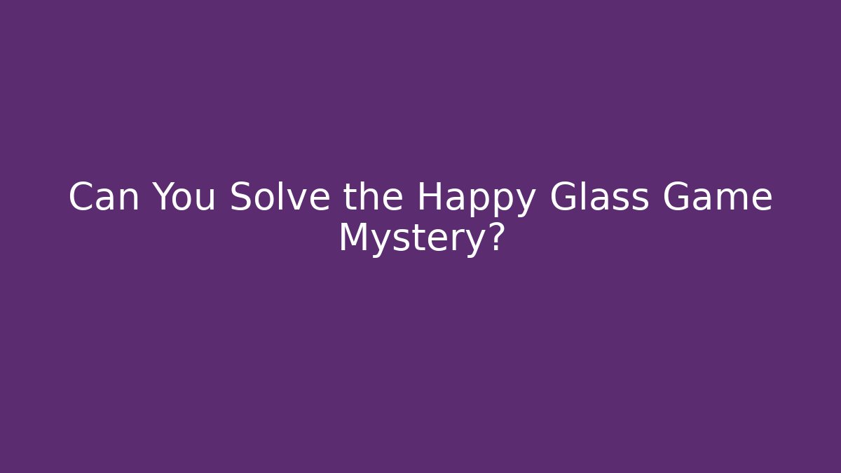 Can You Solve the Happy Glass Game Mystery?