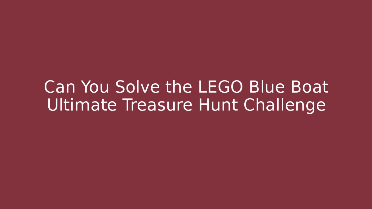 Can You Solve the LEGO Blue Boat Ultimate Treasure Hunt Challenge