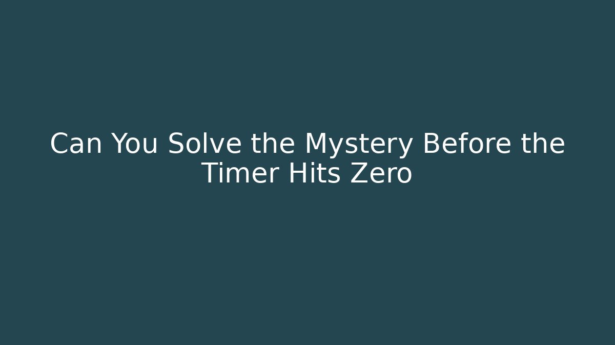 Can You Solve the Mystery Before the Timer Hits Zero