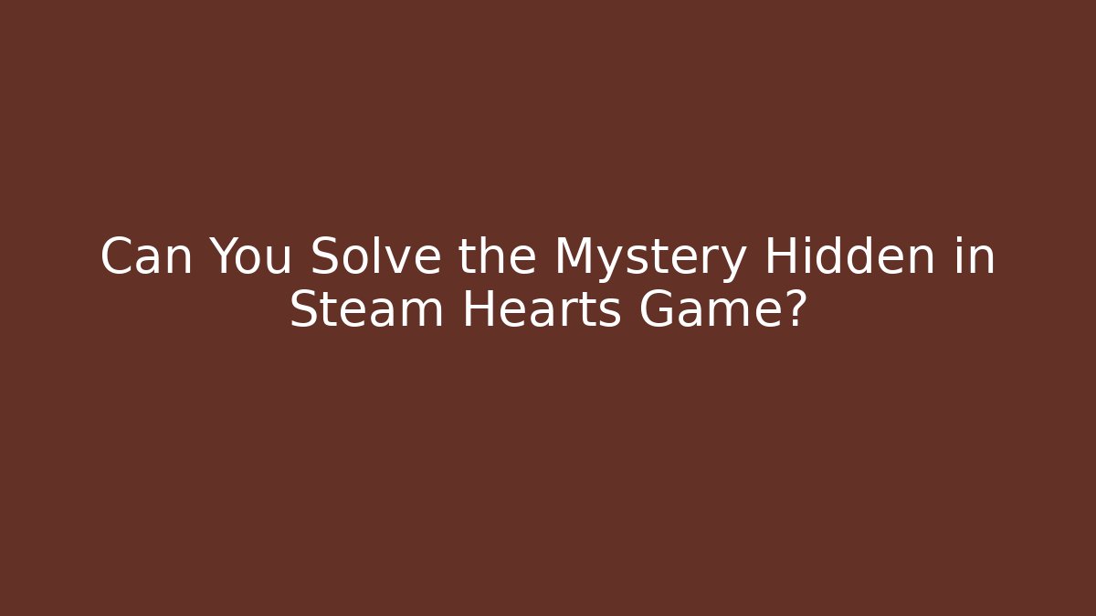 Can You Solve the Mystery Hidden in Steam Hearts Game?