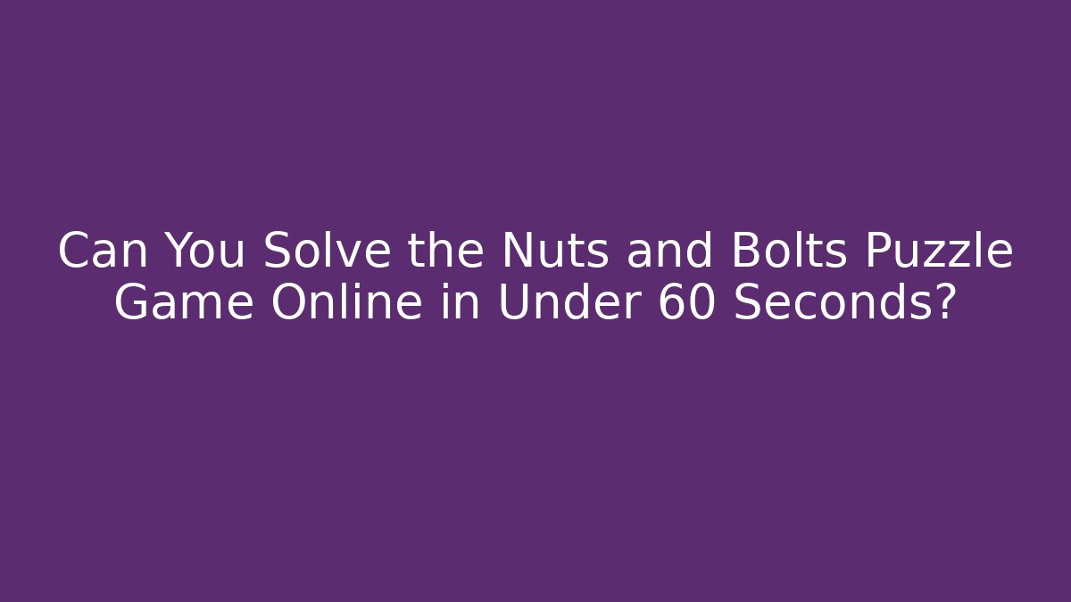 Can You Solve the Nuts and Bolts Puzzle Game Online in Under 60 Seconds?