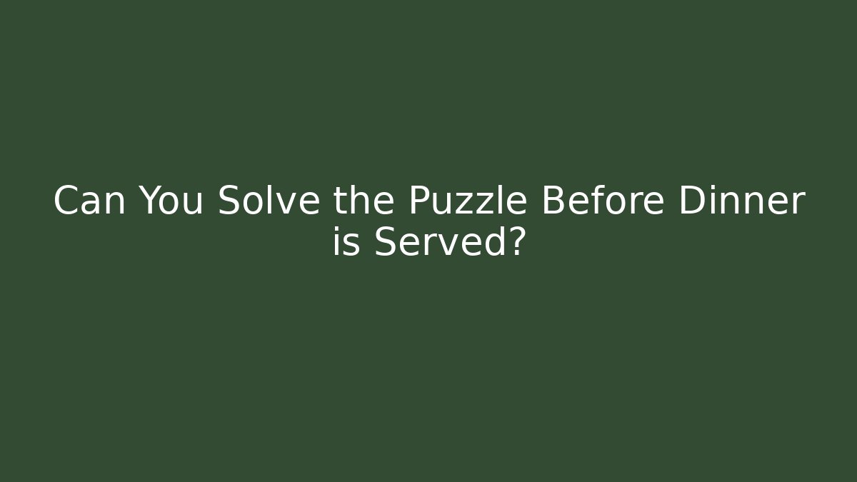 Can You Solve the Puzzle Before Dinner is Served?