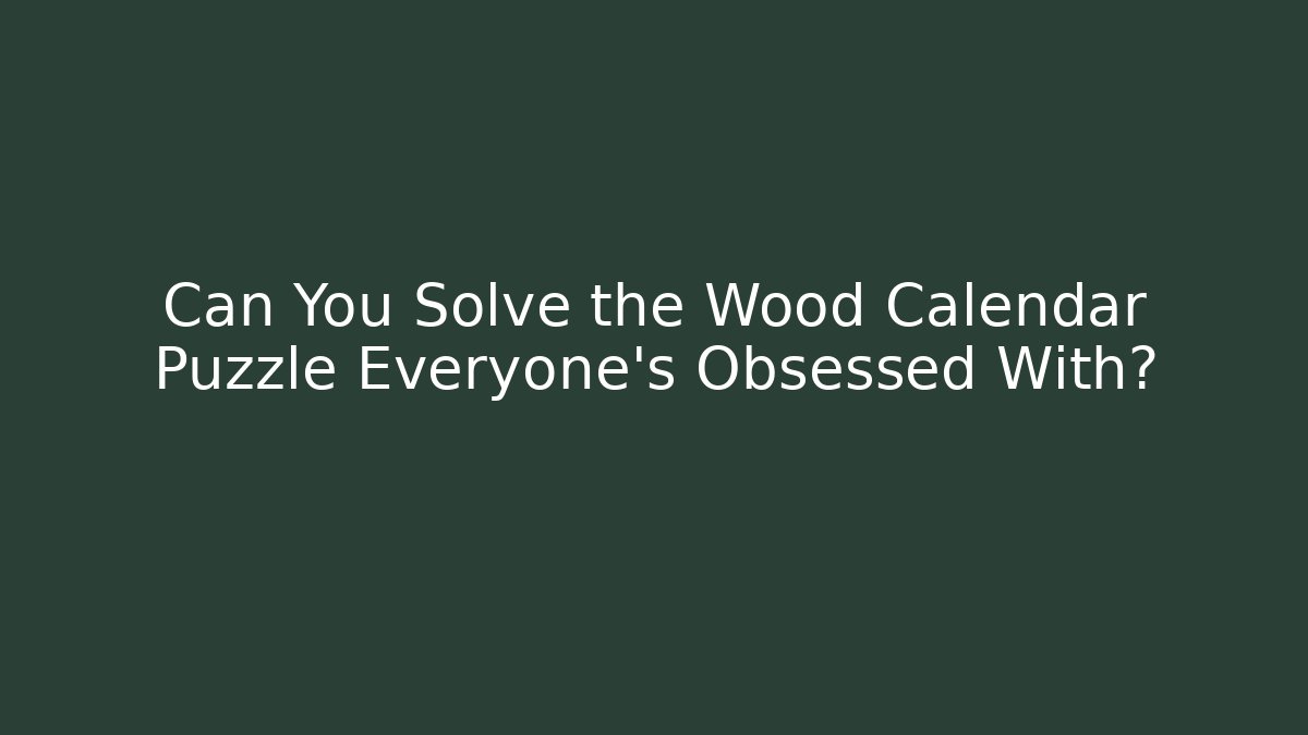 Can You Solve the Wood Calendar Puzzle Everyone’s Obsessed With?