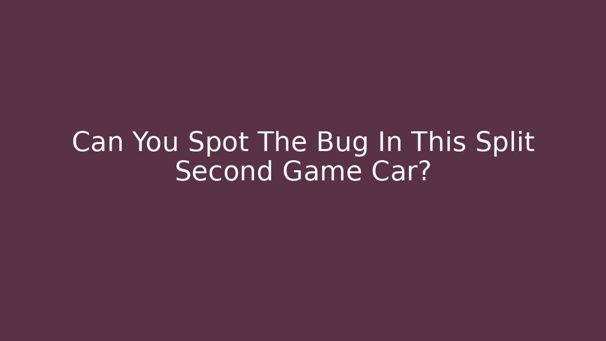 Can You Spot The Bug In This Split Second Game Car?
