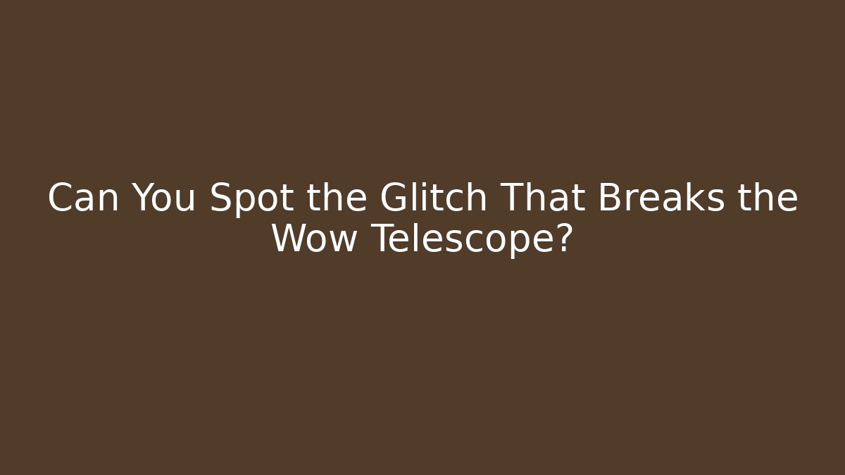 Can You Spot the Glitch That Breaks the Wow Telescope?