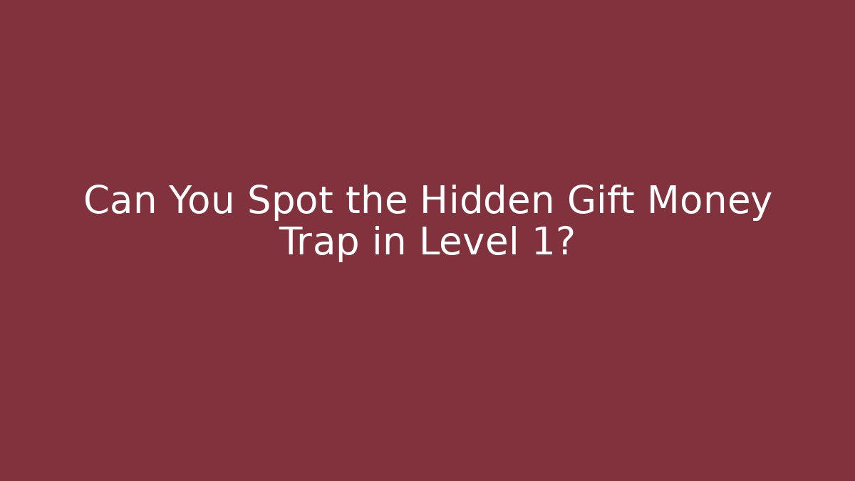 Can You Spot the Hidden Gift Money Trap in Level 1?