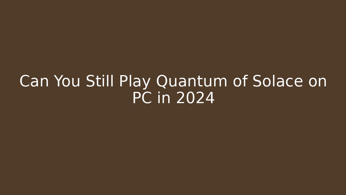 Can You Still Play Quantum of Solace on PC in 2024