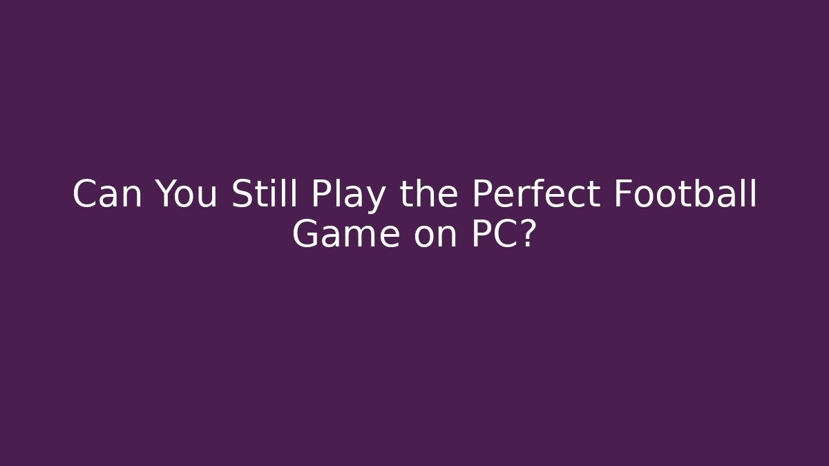 Can You Still Play the Perfect Football Game on PC?