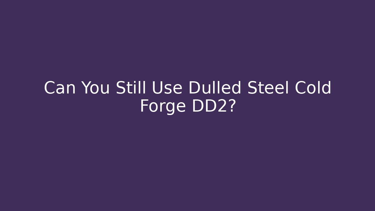 Can You Still Use Dulled Steel Cold Forge DD2? - Buddy Program