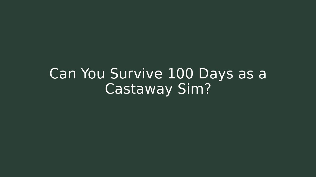 Can You Survive 100 Days as a Castaway Sim?