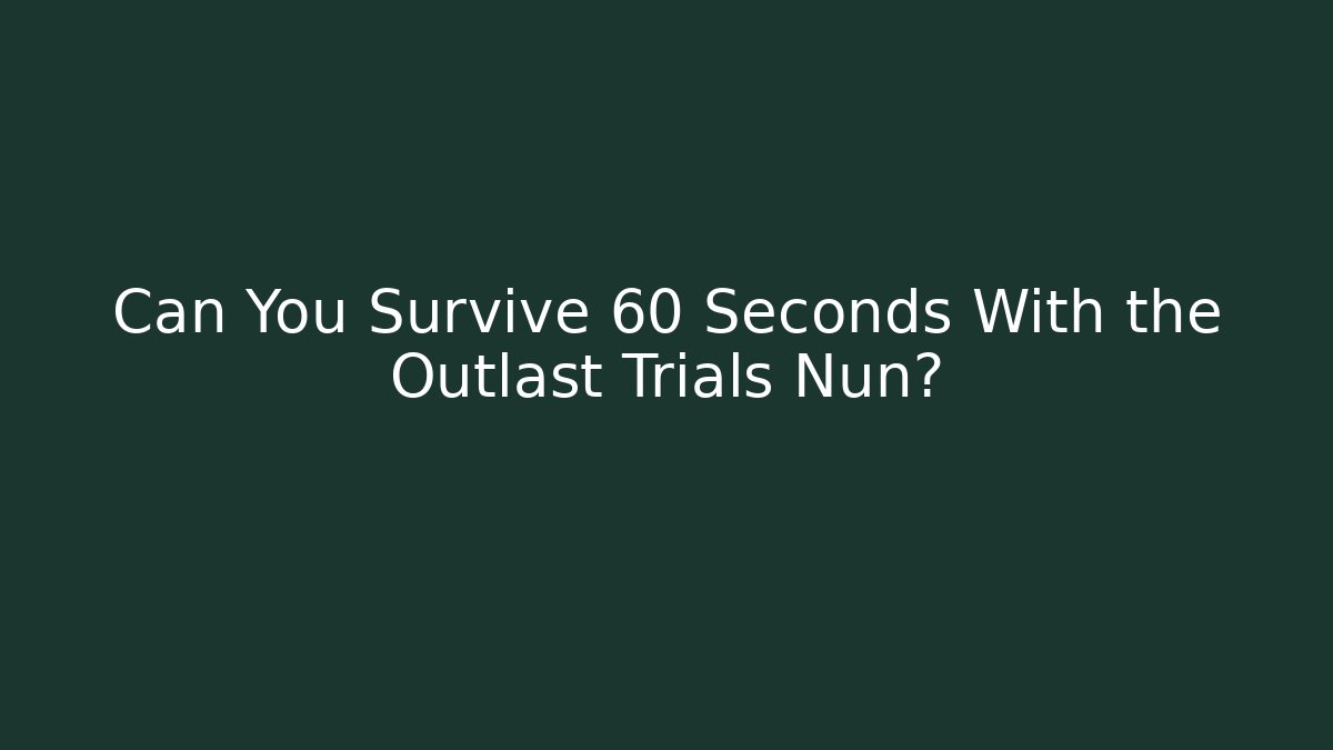 Can You Survive 60 Seconds With the Outlast Trials Nun?
