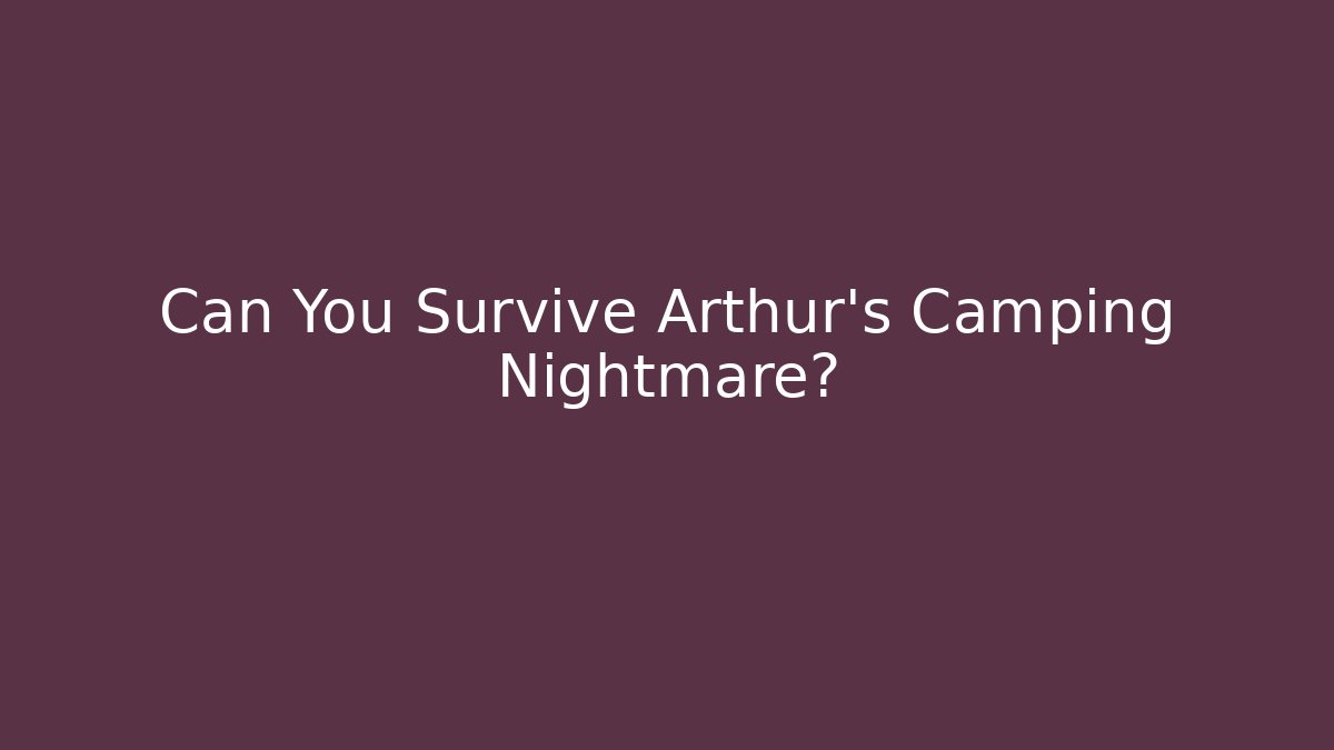 Can You Survive Arthur's Camping Nightmare?