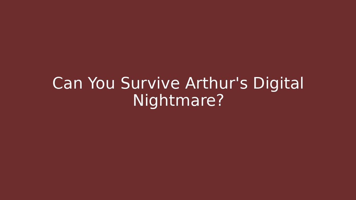 Can You Survive Arthur's Digital Nightmare?