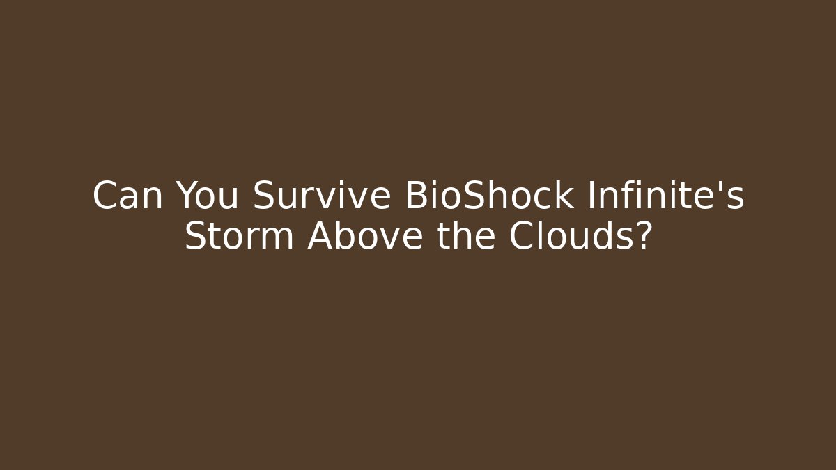 Can You Survive BioShock Infinite's Storm Above the Clouds?