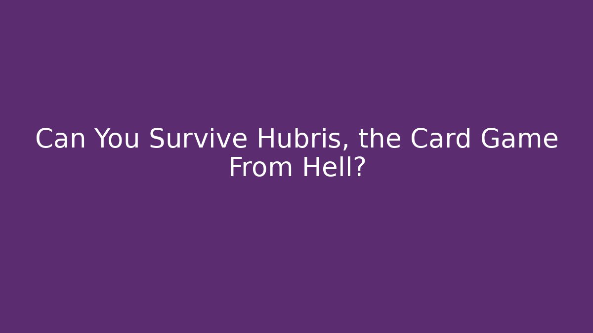 Can You Survive Hubris, the Card Game From Hell?