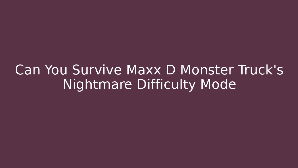 Can You Survive Maxx D Monster Truck’s Nightmare Difficulty Mode