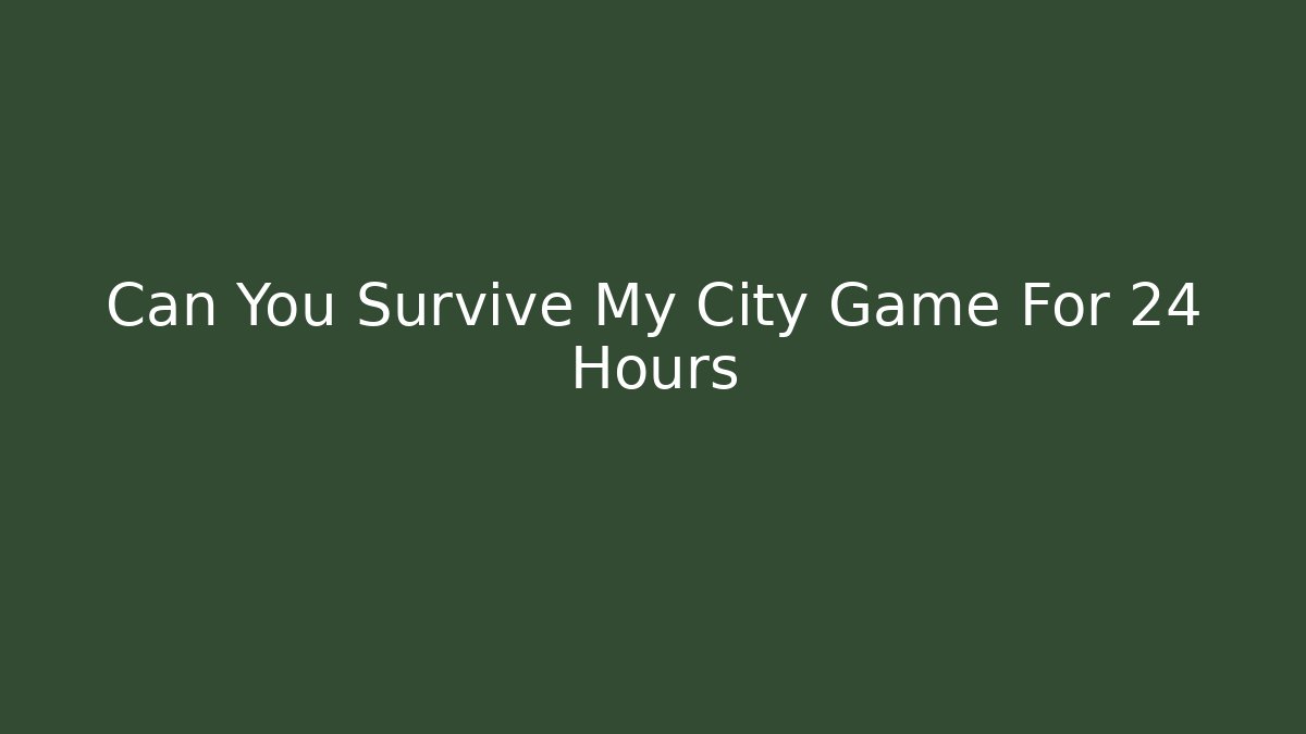 Can You Survive My City Game For 24 Hours