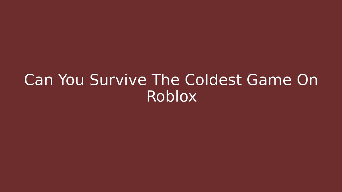 Can You Survive The Coldest Game On Roblox