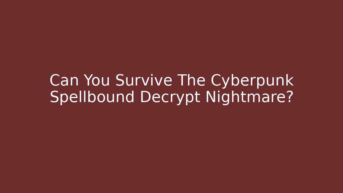 Can You Survive The Cyberpunk Spellbound Decrypt Nightmare?