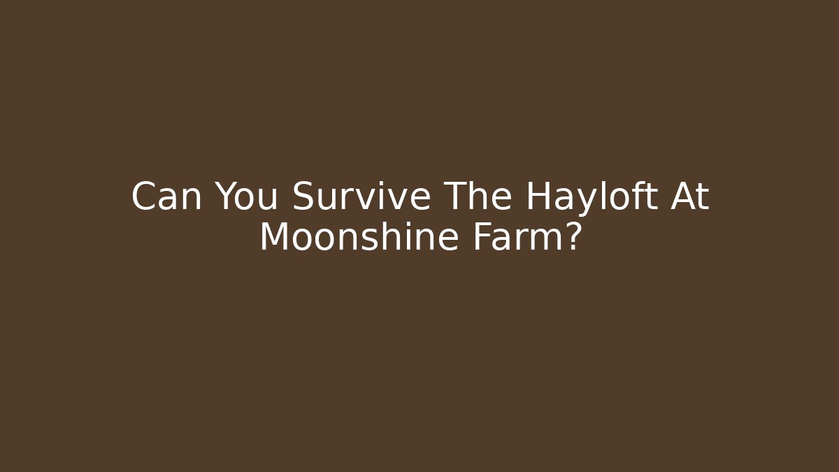 Can You Survive The Hayloft At Moonshine Farm?