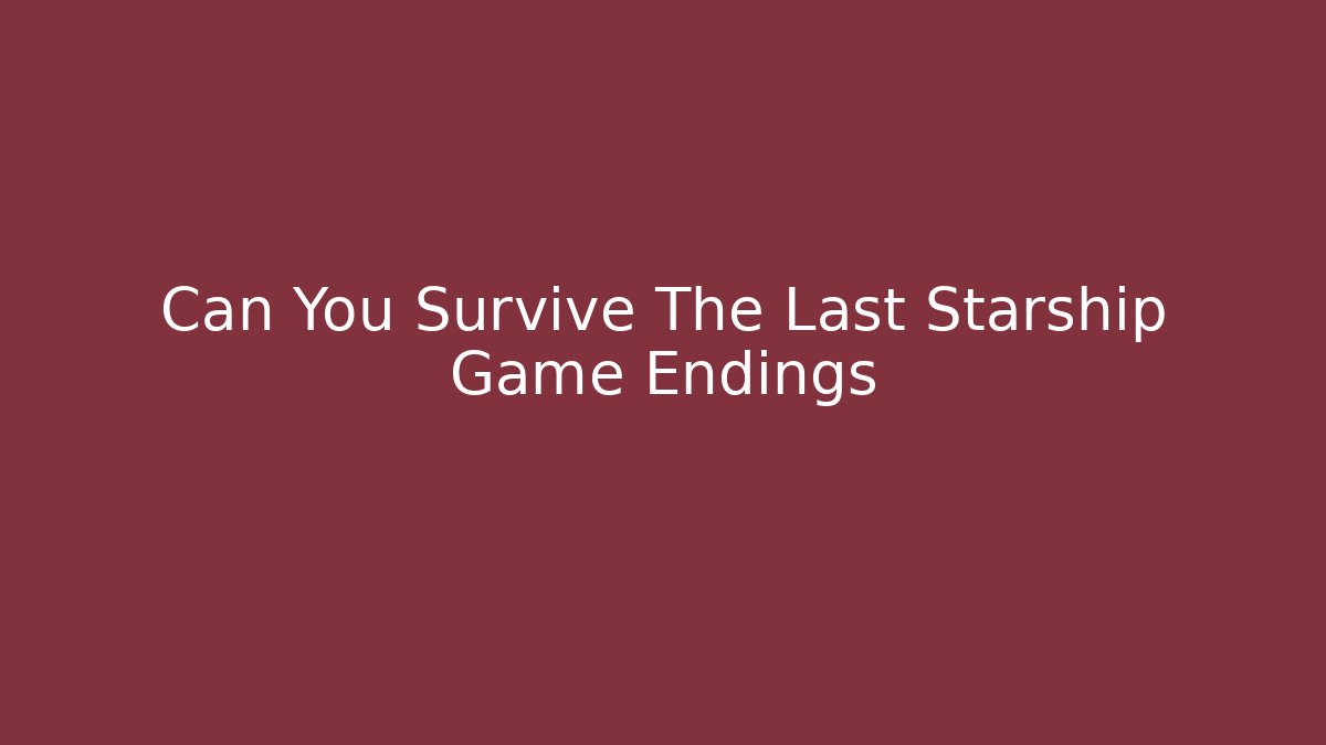 Can You Survive The Last Starship Game Endings