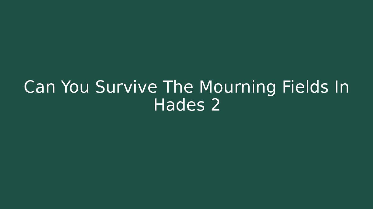 Can You Survive The Mourning Fields In Hades 2