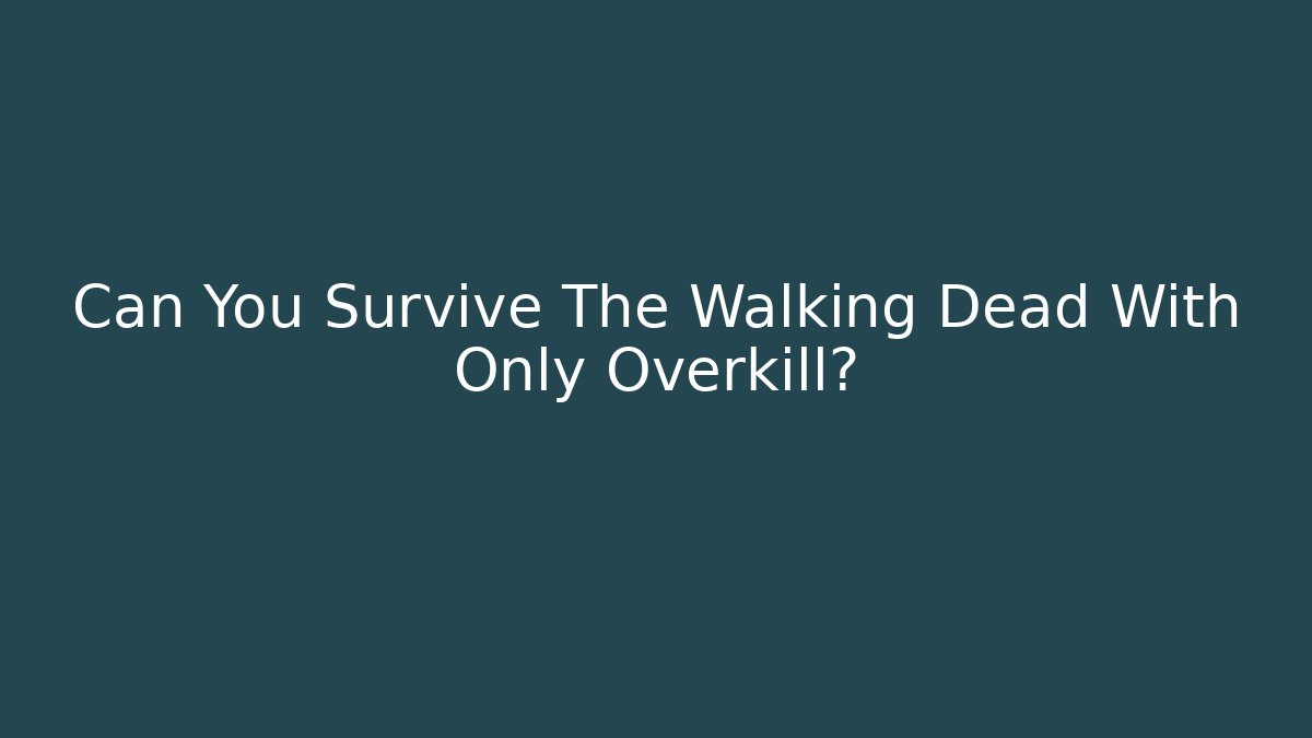 Can You Survive The Walking Dead With Only Overkill?