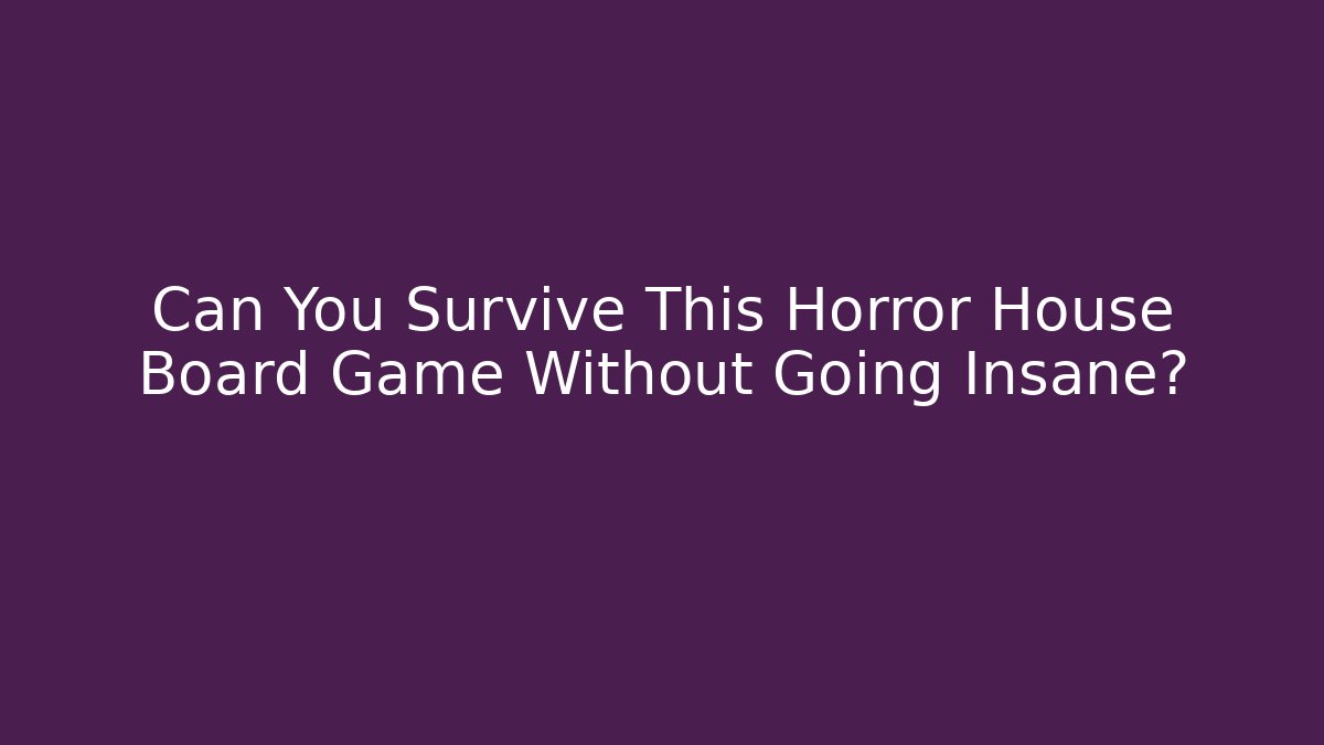 Can You Survive This Horror House Board Game Without Going Insane?