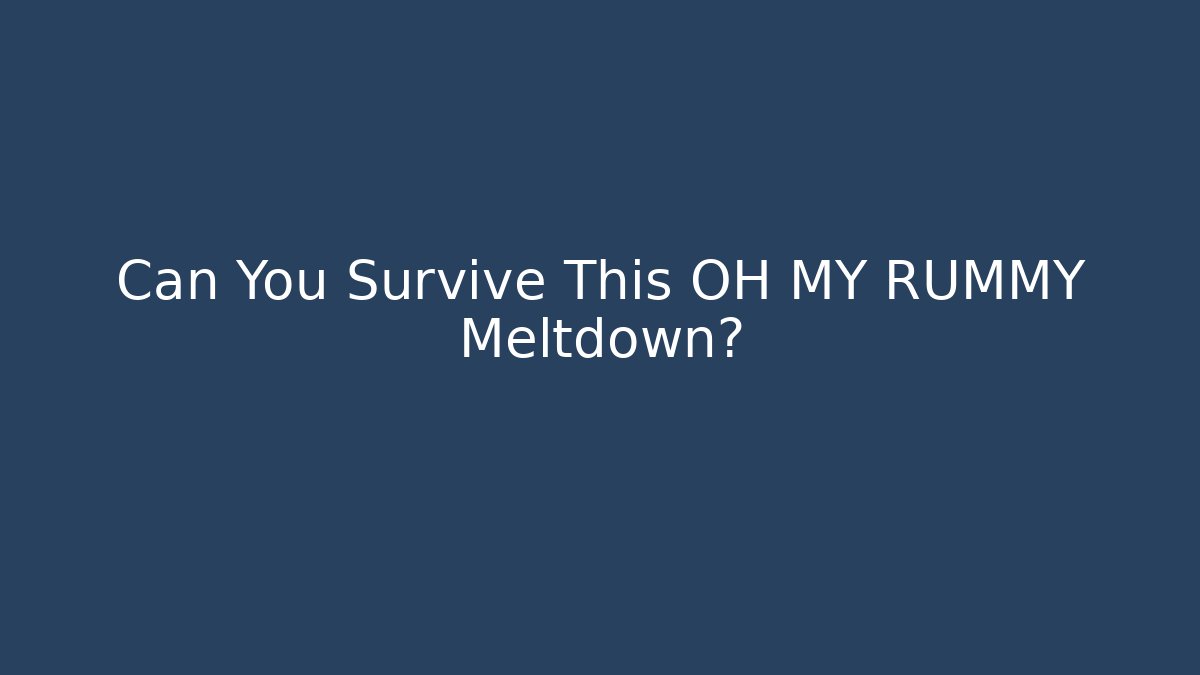 Can You Survive This OH MY RUMMY Meltdown?