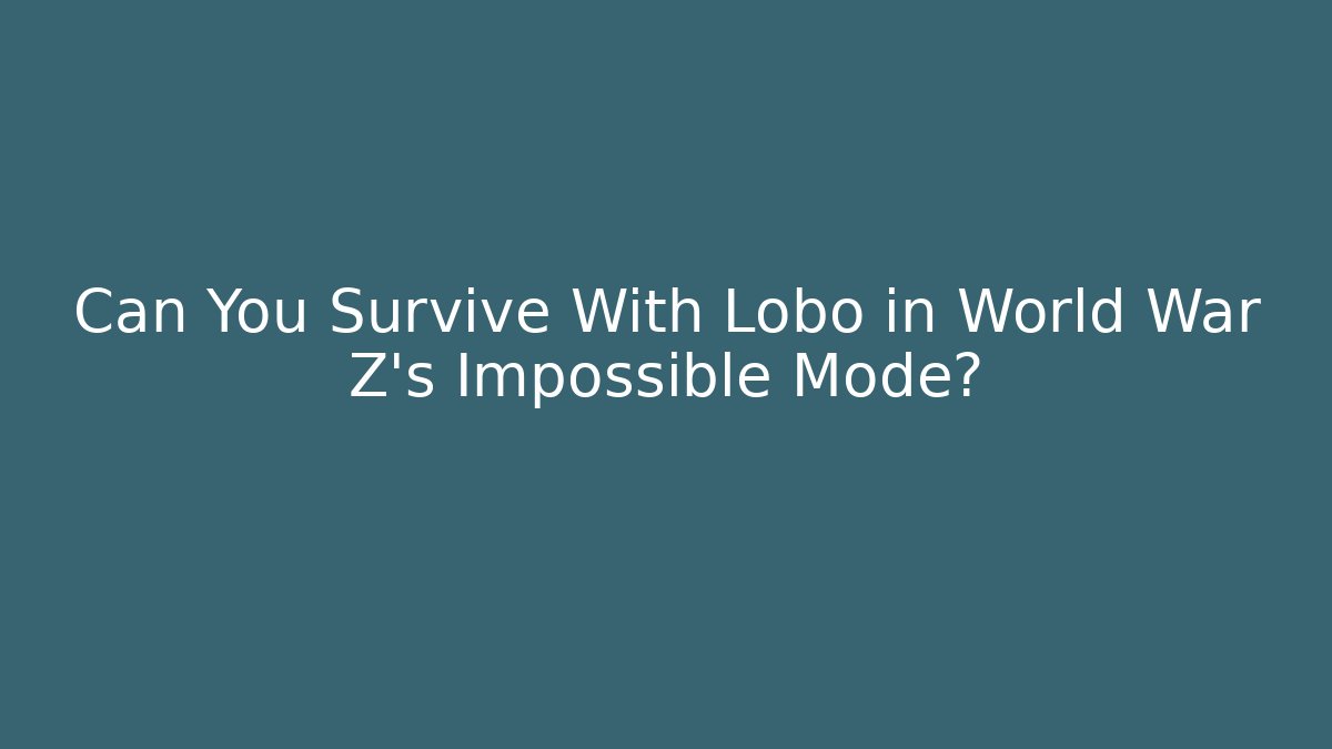 Can You Survive With Lobo in World War Z’s Impossible Mode?