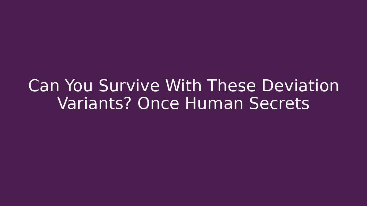 Can You Survive With These Deviation Variants? Once Human Secrets
