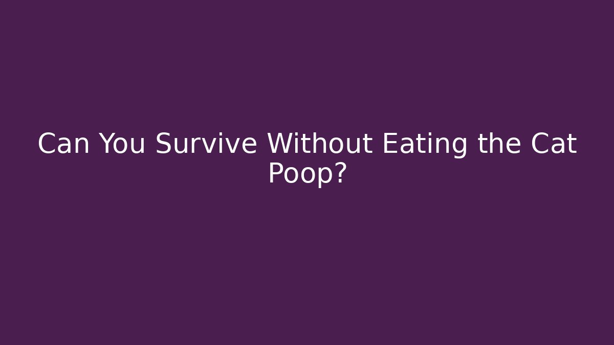 Can You Survive Without Eating the Cat Poop?