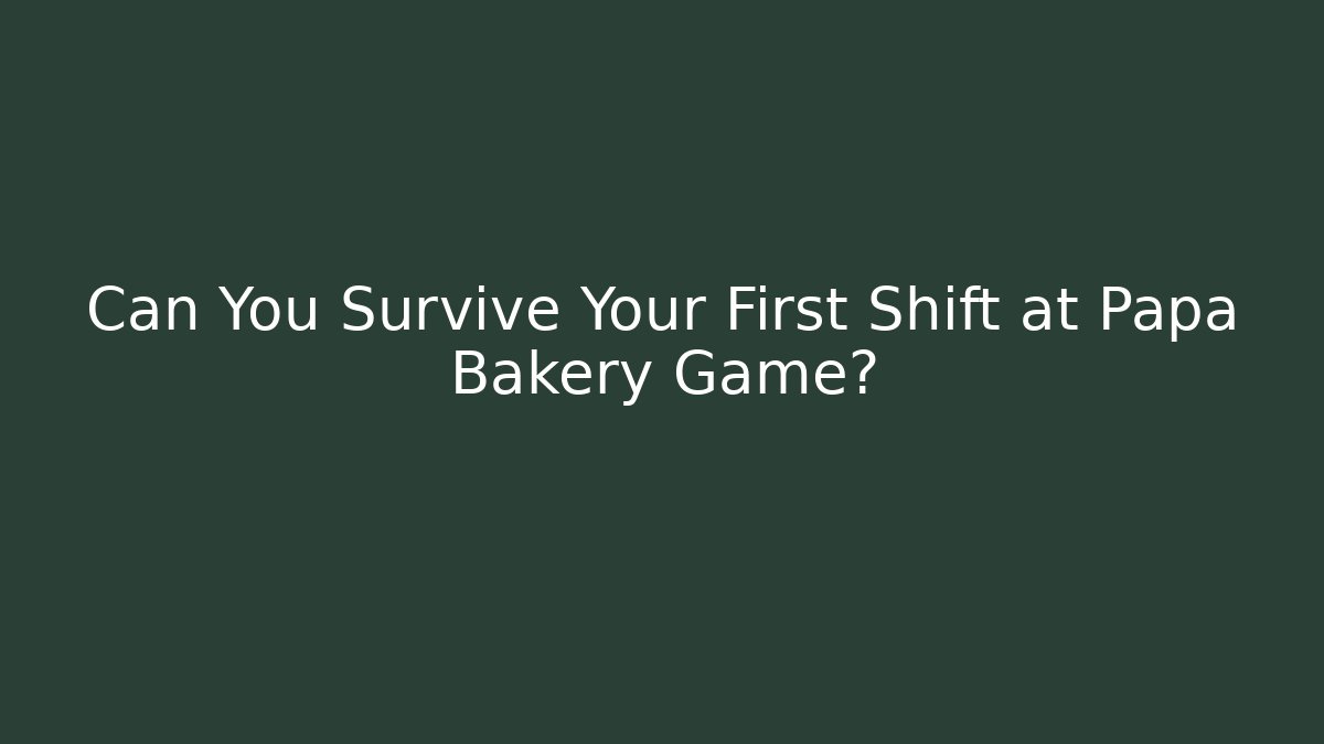 Can You Survive Your First Shift at Papa Bakery Game?