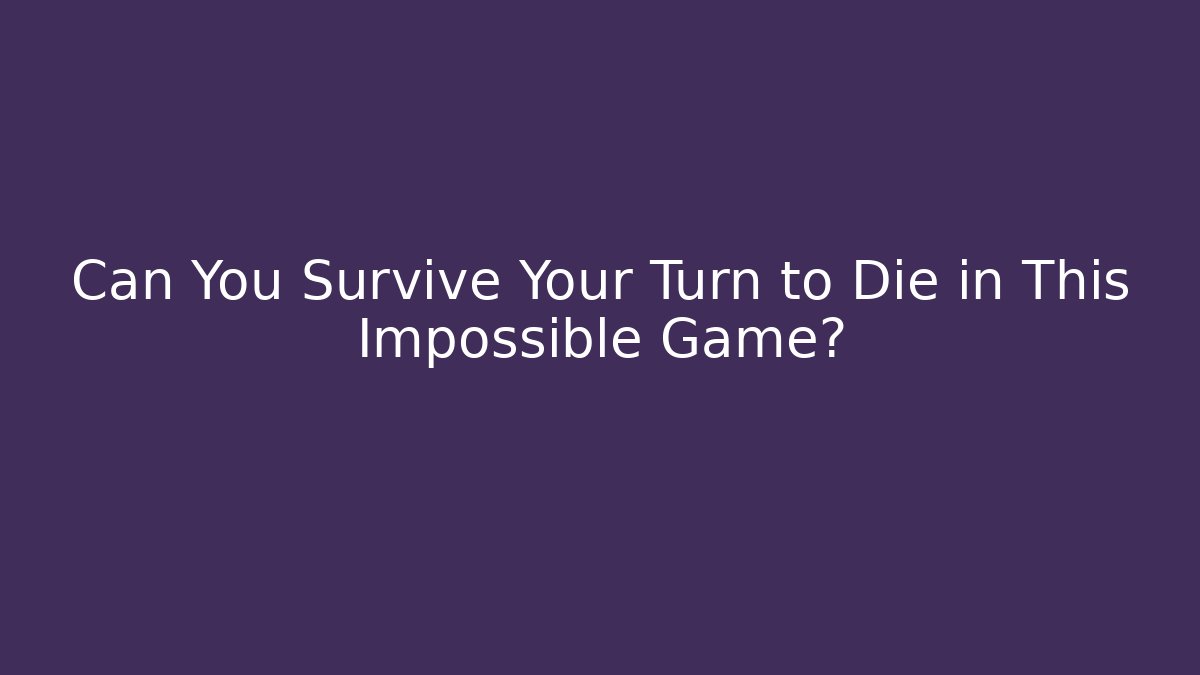 Can You Survive Your Turn to Die in This Impossible Game?