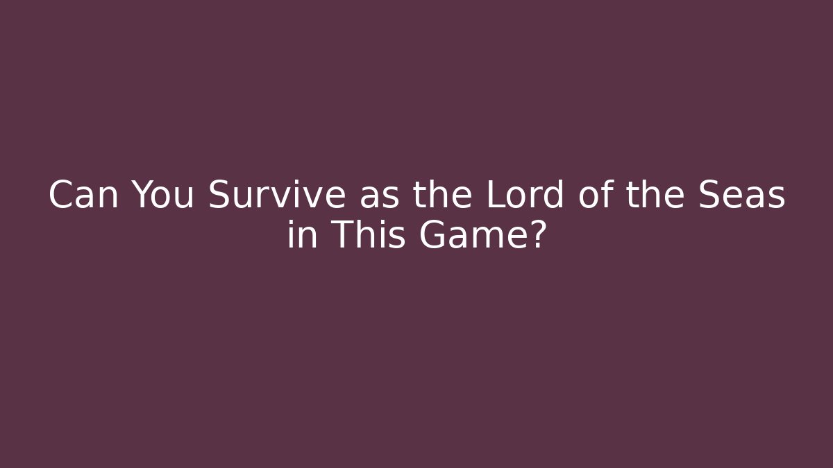 Can You Survive as the Lord of the Seas in This Game?
