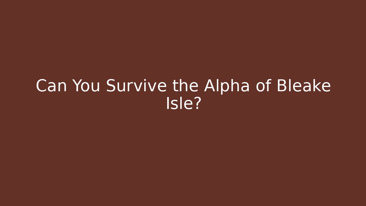 Can You Survive the Alpha of Bleake Isle?