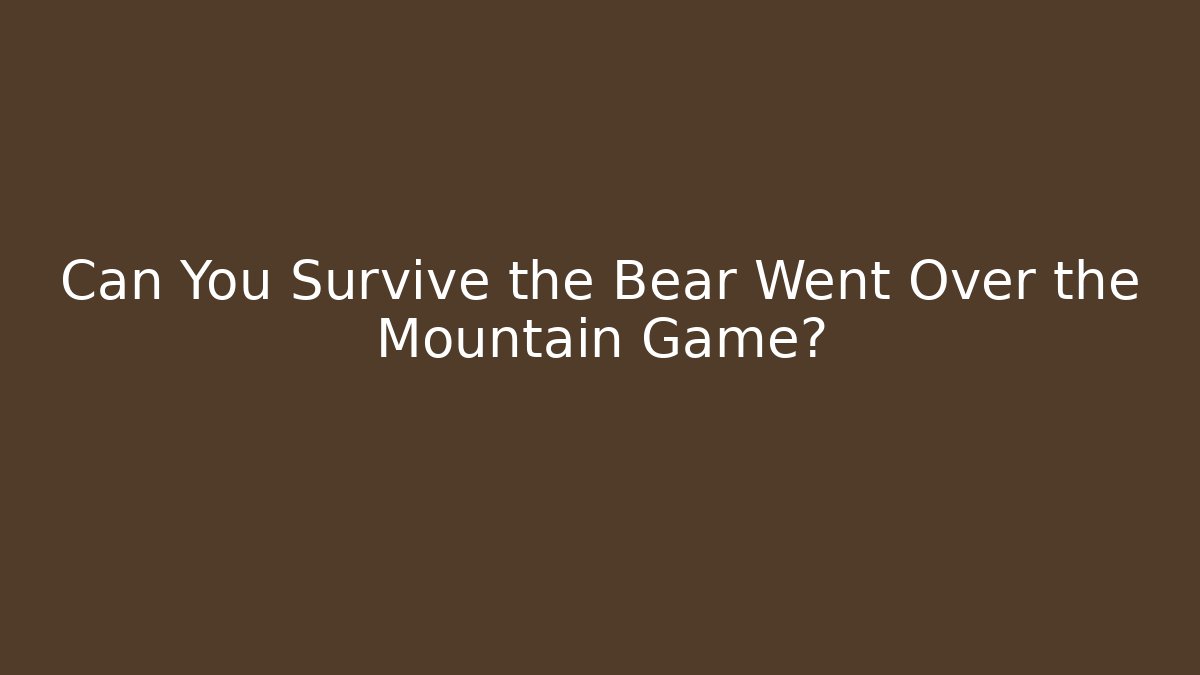 Can You Survive the Bear Went Over the Mountain Game?