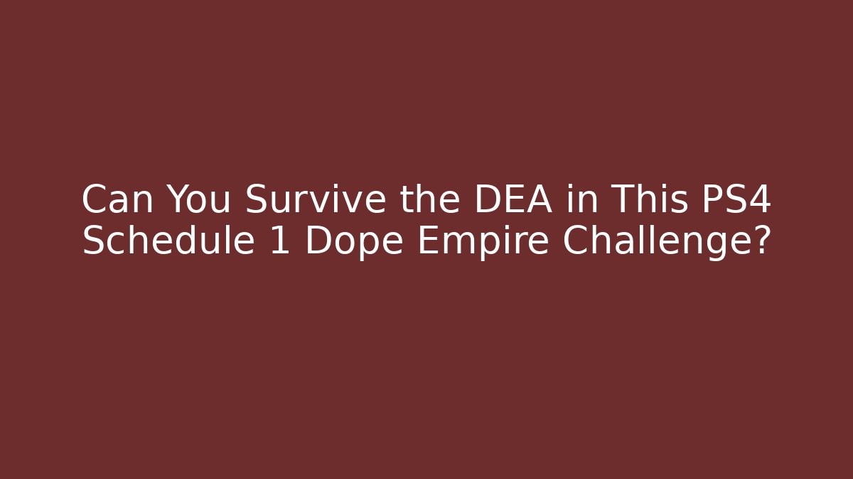 Can You Survive the DEA in This PS4 Schedule 1 Dope Empire Challenge?