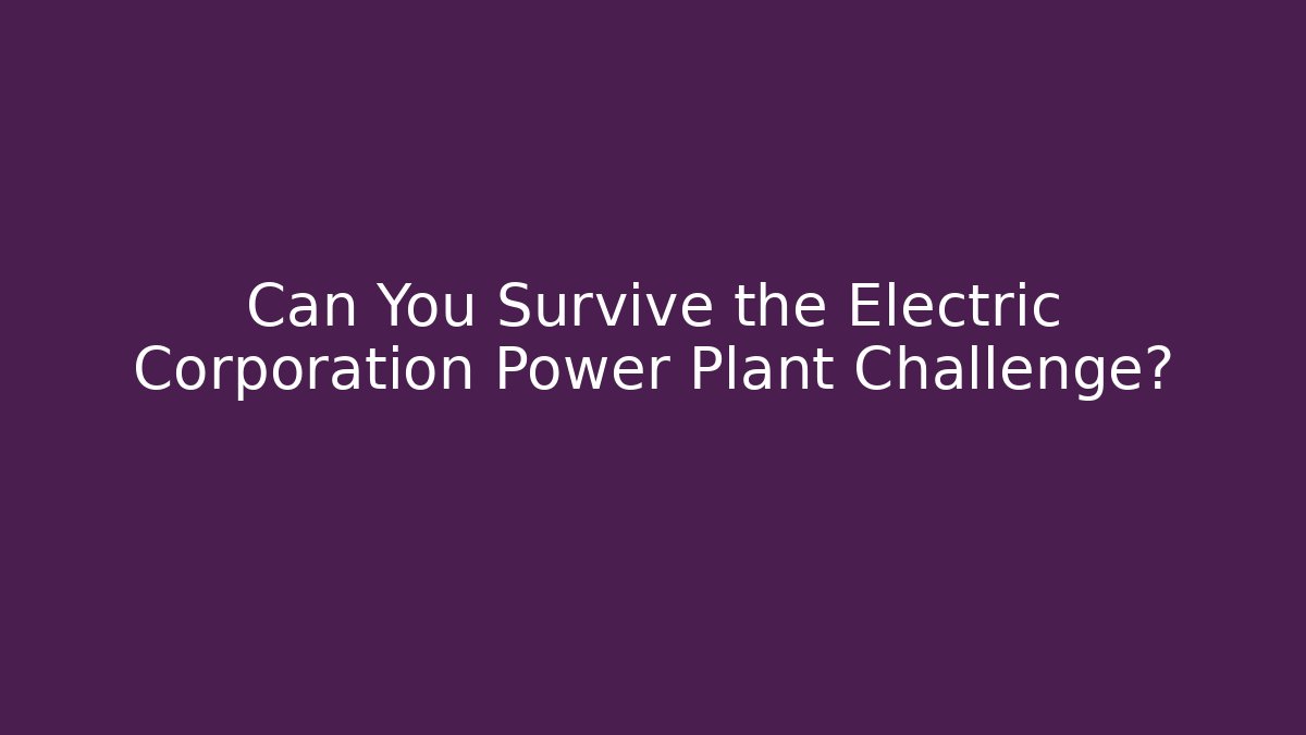 Can You Survive the Electric Corporation Power Plant Challenge?