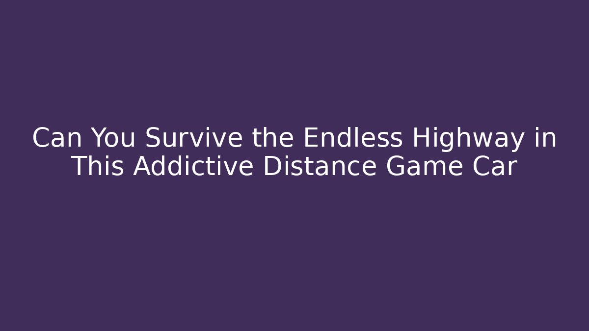 Can You Survive the Endless Highway in This Addictive Distance Game Car