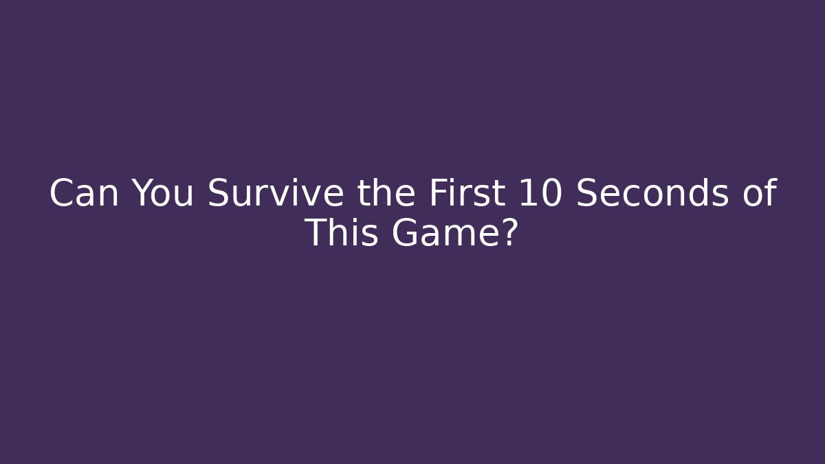 Can You Survive the First 10 Seconds of This Game?