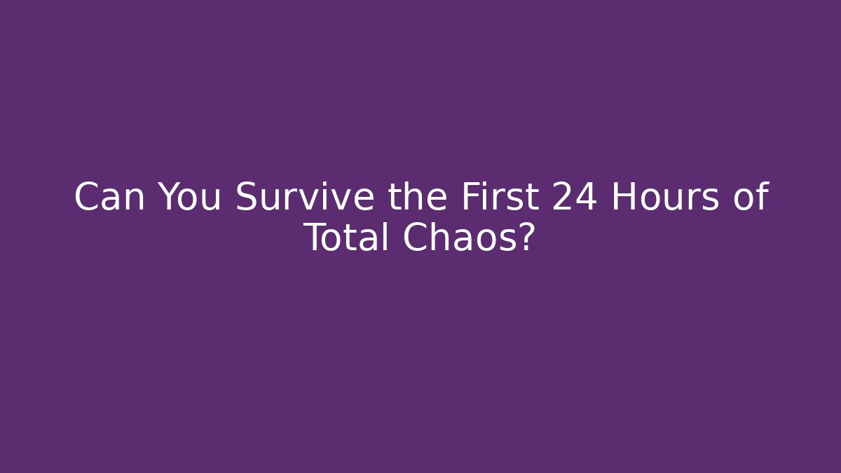 Can You Survive the First 24 Hours of Total Chaos?