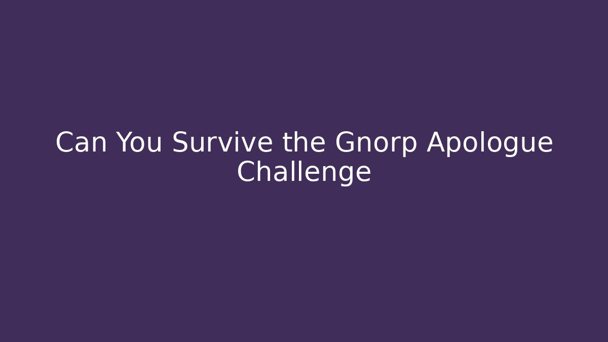Can You Survive the Gnorp Apologue Challenge