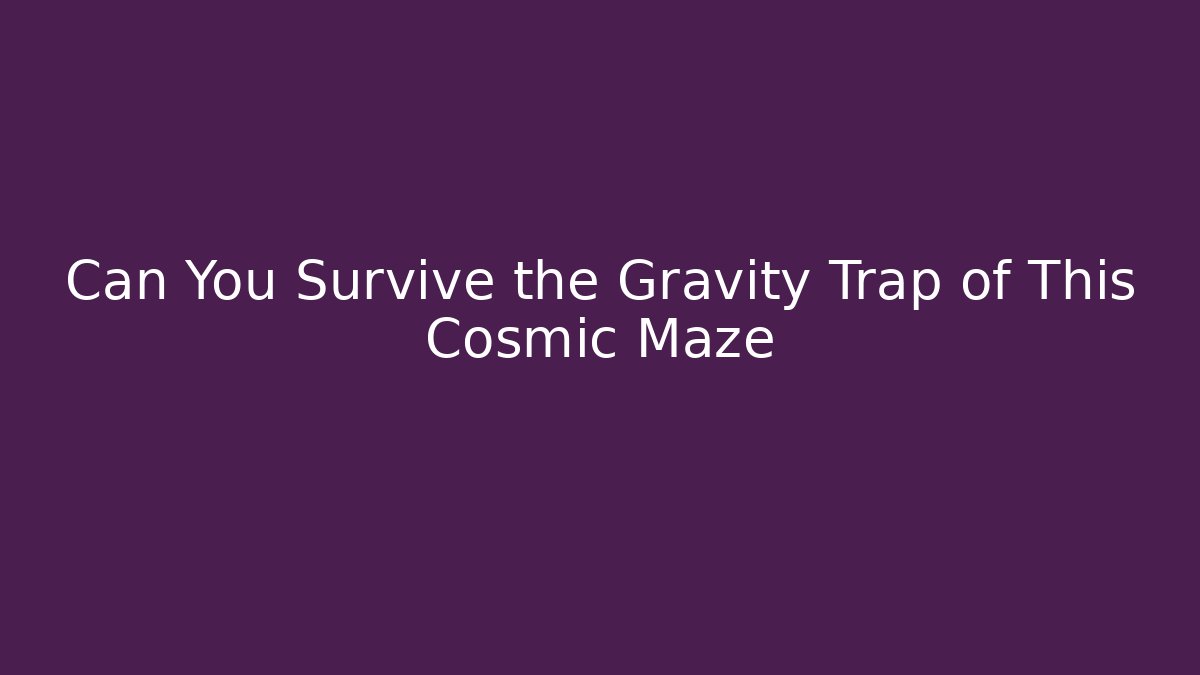 Can You Survive the Gravity Trap of This Cosmic Maze