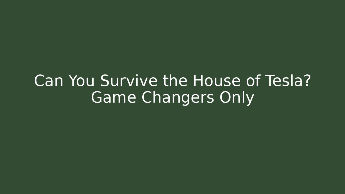 Can You Survive the House of Tesla? Game Changers Only