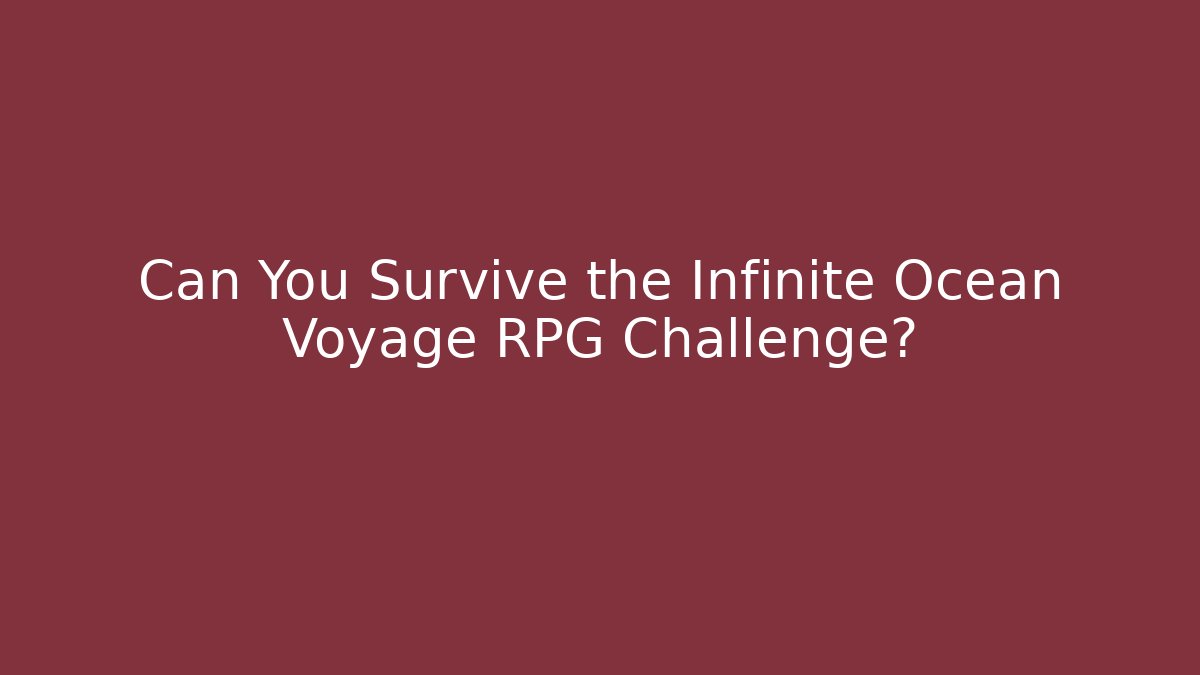 Can You Survive the Infinite Ocean Voyage RPG Challenge?