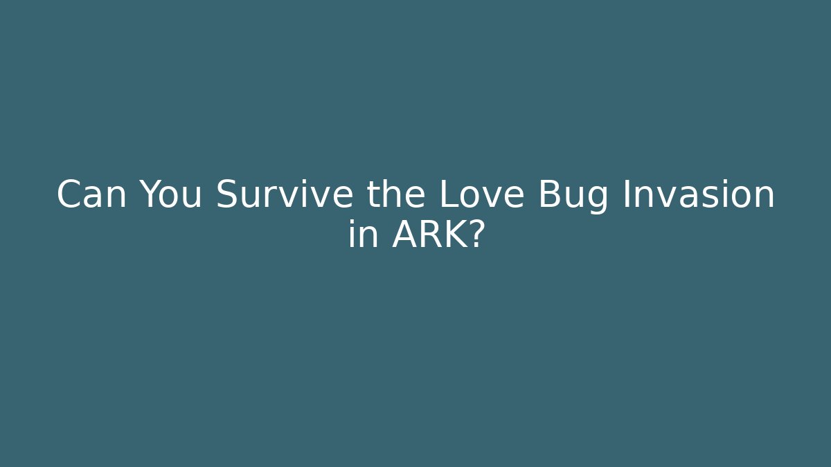 Can You Survive the Love Bug Invasion in ARK?