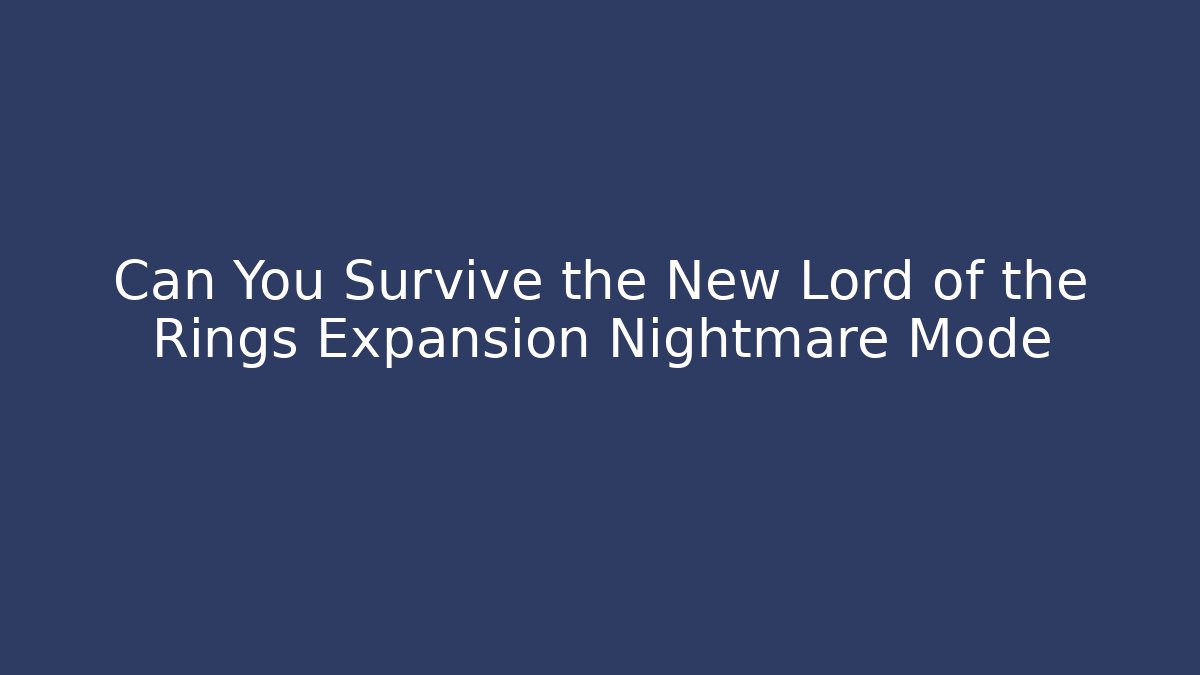 Can You Survive the New Lord of the Rings Expansion Nightmare Mode