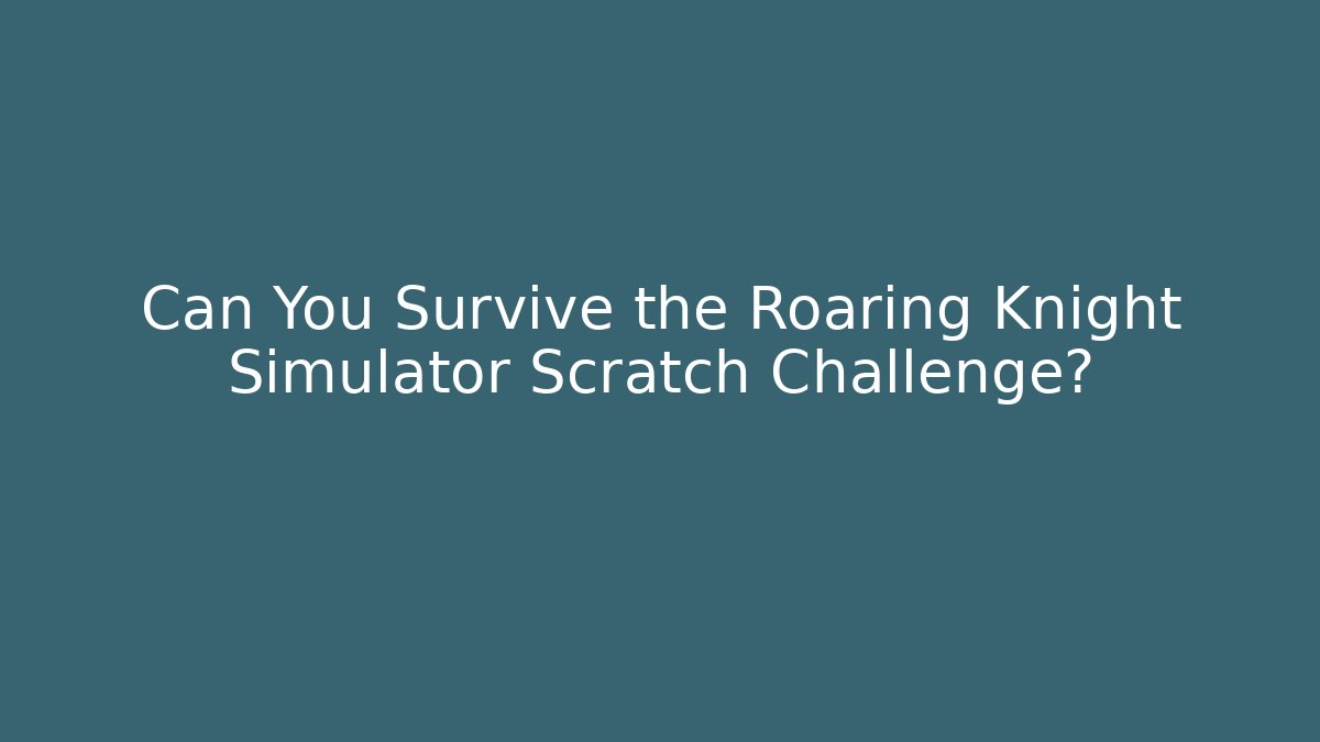 Can You Survive the Roaring Knight Simulator Scratch Challenge?